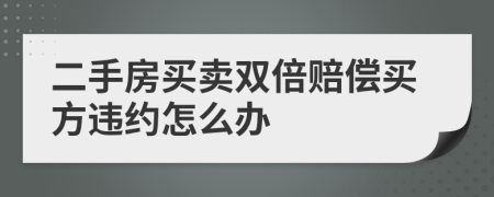 二手房买卖双倍赔偿买方违约怎么办