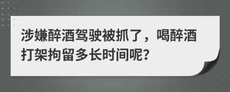 涉嫌醉酒驾驶被抓了，喝醉酒打架拘留多长时间呢？