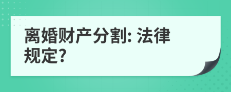 离婚财产分割: 法律规定?