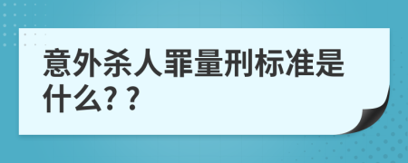 意外杀人罪量刑标准是什么? ?