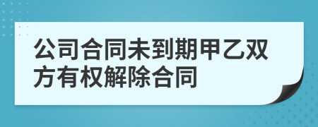 公司合同未到期甲乙双方有权解除合同