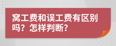 窝工费和误工费有区别吗？怎样判断？