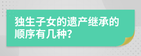 独生子女的遗产继承的顺序有几种？