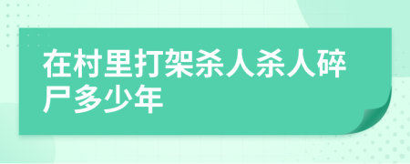 在村里打架杀人杀人碎尸多少年