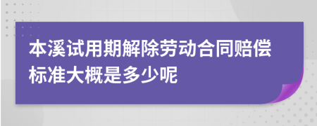 本溪试用期解除劳动合同赔偿标准大概是多少呢