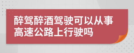 醉驾醉酒驾驶可以从事高速公路上行驶吗