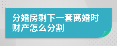 分婚房剩下一套离婚时财产怎么分割