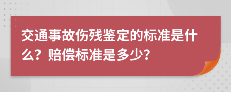 交通事故伤残鉴定的标准是什么？赔偿标准是多少？