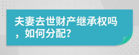 夫妻去世财产继承权吗，如何分配？