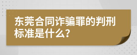 东莞合同诈骗罪的判刑标准是什么？