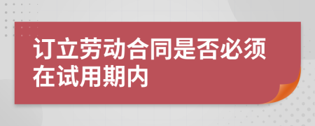 订立劳动合同是否必须在试用期内