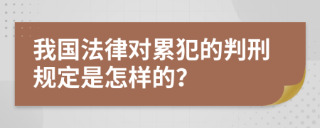 我国法律对累犯的判刑规定是怎样的？