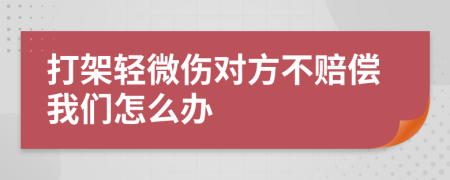 打架轻微伤对方不赔偿我们怎么办