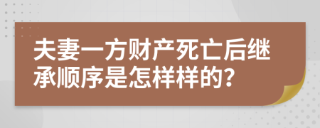 夫妻一方财产死亡后继承顺序是怎样样的？