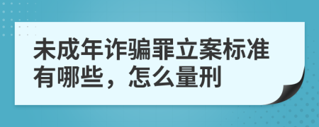 未成年诈骗罪立案标准有哪些，怎么量刑