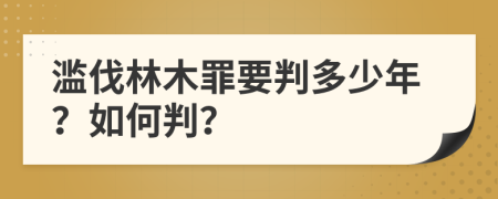 滥伐林木罪要判多少年？如何判？