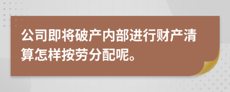 公司即将破产内部进行财产清算怎样按劳分配呢。