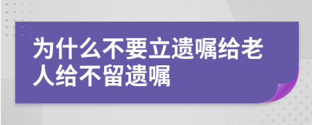 为什么不要立遗嘱给老人给不留遗嘱