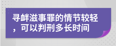 寻衅滋事罪的情节较轻，可以判刑多长时间