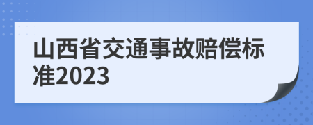 山西省交通事故赔偿标准2023