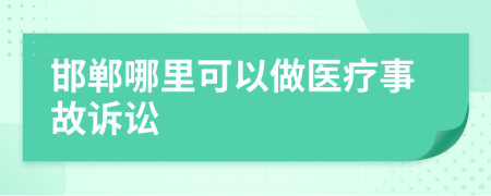 邯郸哪里可以做医疗事故诉讼