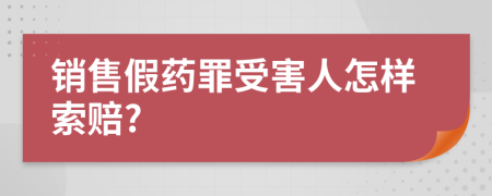 销售假药罪受害人怎样索赔?