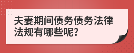夫妻期间债务债务法律法规有哪些呢?