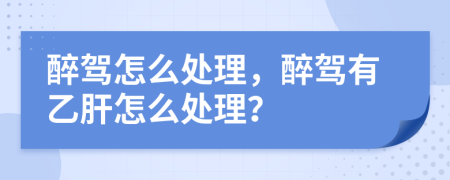 醉驾怎么处理，醉驾有乙肝怎么处理？