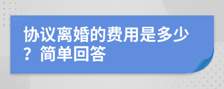 协议离婚的费用是多少？简单回答