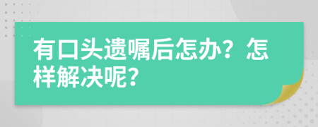 有口头遗嘱后怎办？怎样解决呢？