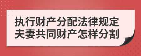 执行财产分配法律规定夫妻共同财产怎样分割