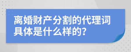 离婚财产分割的代理词具体是什么样的？