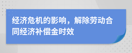 经济危机的影响，解除劳动合同经济补偿金时效