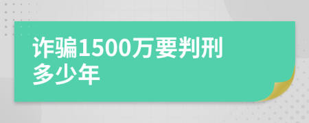 诈骗1500万要判刑多少年