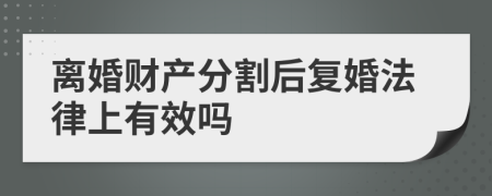 离婚财产分割后复婚法律上有效吗