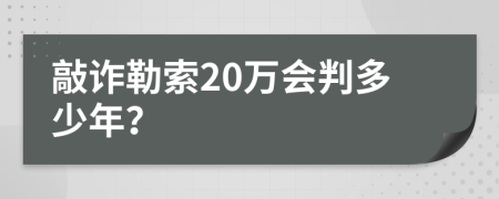 敲诈勒索20万会判多少年？