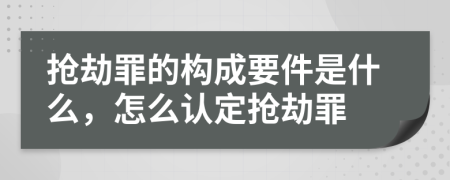 抢劫罪的构成要件是什么，怎么认定抢劫罪