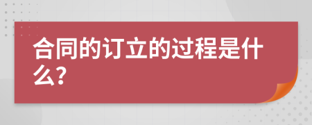 合同的订立的过程是什么？