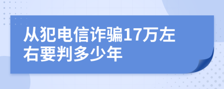 从犯电信诈骗17万左右要判多少年