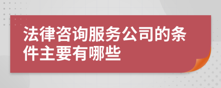 法律咨询服务公司的条件主要有哪些