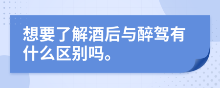 想要了解酒后与醉驾有什么区别吗。