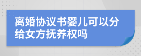 离婚协议书婴儿可以分给女方抚养权吗