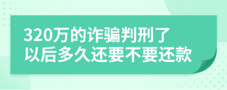 320万的诈骗判刑了以后多久还要不要还款