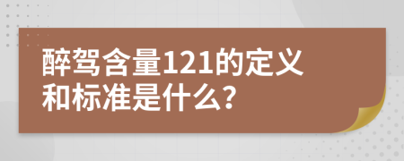 醉驾含量121的定义和标准是什么？