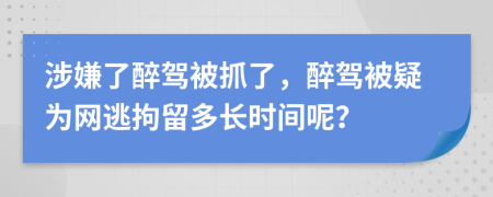 涉嫌了醉驾被抓了，醉驾被疑为网逃拘留多长时间呢？