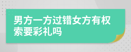 男方一方过错女方有权索要彩礼吗