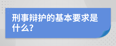 刑事辩护的基本要求是什么？