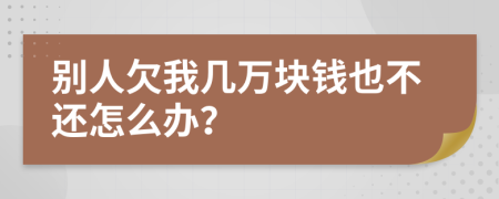 别人欠我几万块钱也不还怎么办？