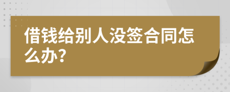 借钱给别人没签合同怎么办？