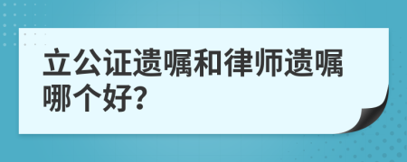 立公证遗嘱和律师遗嘱哪个好？